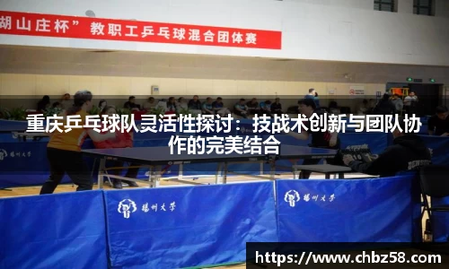 重庆乒乓球队灵活性探讨：技战术创新与团队协作的完美结合
