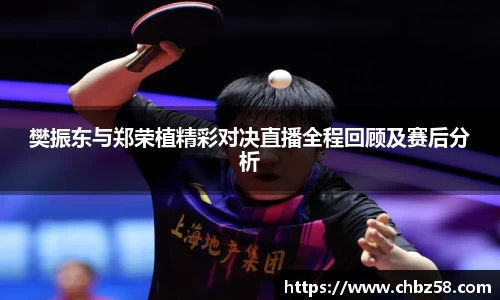 樊振东与郑荣植精彩对决直播全程回顾及赛后分析